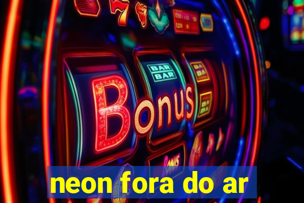 neon fora do ar